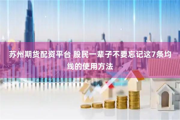 苏州期货配资平台 股民一辈子不要忘记这7条均线的使用方法