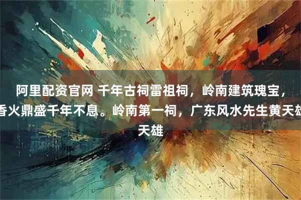 阿里配资官网 千年古祠雷祖祠,岭南建筑瑰宝,香火鼎盛千年不息。岭南第一祠,广东风水先生黄天雄