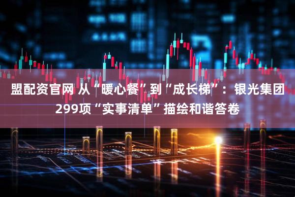 盟配资官网 从“暖心餐”到“成长梯”：银光集团299项“实事清单”描绘和谐答卷