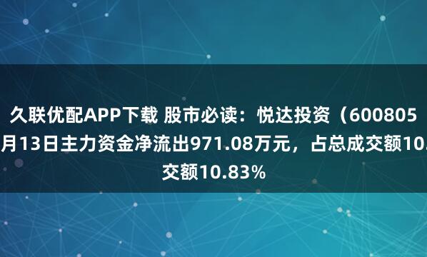 久联优配APP下载 股市必读：悦达投资（600805）10月13日主力资金净流出971.08万元，占总成交额10.83%