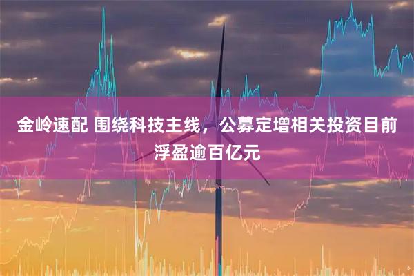 金岭速配 围绕科技主线，公募定增相关投资目前浮盈逾百亿元