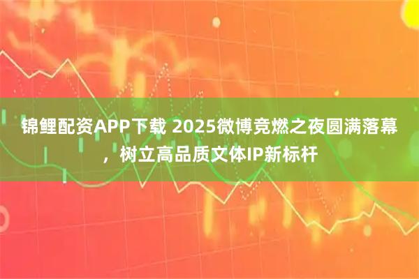 锦鲤配资APP下载 2025微博竞燃之夜圆满落幕，树立高品质文体IP新标杆