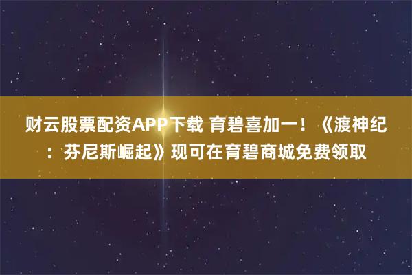 财云股票配资APP下载 育碧喜加一！《渡神纪：芬尼斯崛起》现可在育碧商城免费领取