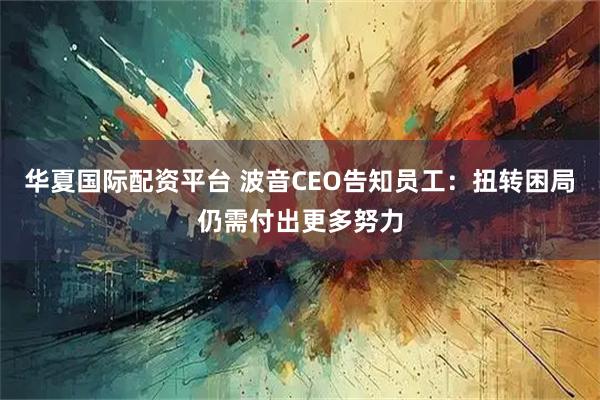 华夏国际配资平台 波音CEO告知员工：扭转困局仍需付出更多努力