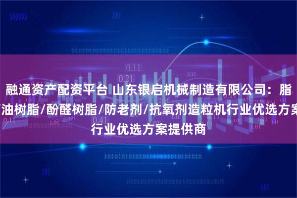 融通资产配资平台 山东银启机械制造有限公司：脂肪酸/石油树脂/酚醛树脂/防老剂/抗氧剂造粒机行业优选方案提供商