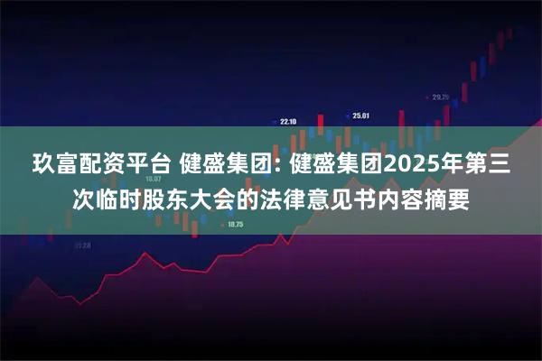 玖富配资平台 健盛集团: 健盛集团2025年第三次临时股东大会的法律意见书内容摘要