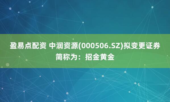 盈易点配资 中润资源(000506.SZ)拟变更证券简称为：招金黄金