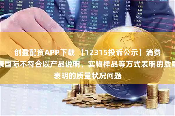 创盈配资APP下载 【12315投诉公示】消费者投诉奥康国际不符合以产品说明、实物样品等方式表明的质量状况问题