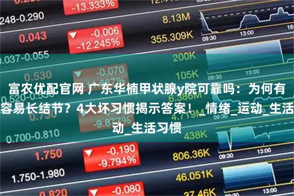 富农优配官网 广东华楠甲状腺y院可靠吗：为何有些人容易长结节？4大坏习惯揭示答案！_情绪_运动_生活习惯