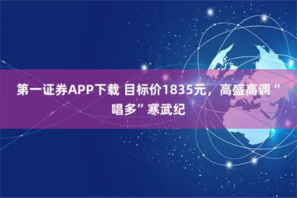 第一证券APP下载 目标价1835元，高盛高调“唱多”寒武纪