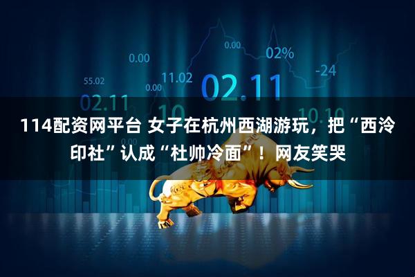 114配资网平台 女子在杭州西湖游玩，把“西泠印社”认成“杜帅冷面”！网友笑哭